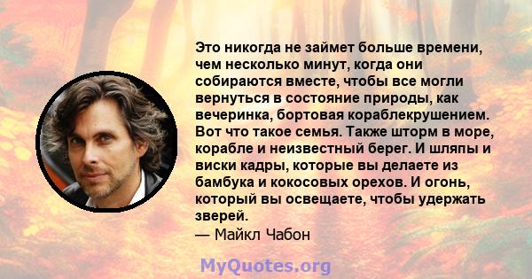 Это никогда не займет больше времени, чем несколько минут, когда они собираются вместе, чтобы все могли вернуться в состояние природы, как вечеринка, бортовая кораблекрушением. Вот что такое семья. Также шторм в море,