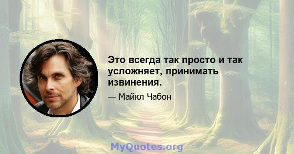 Это всегда так просто и так усложняет, принимать извинения.