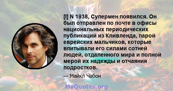 [I] N 1938, Супермен появился. Он был отправлен по почте в офисы национальных периодических публикаций из Кливленда, парой еврейских мальчиков, которые впитывали его силами сотней людей, отдаленного мира и полной мерой