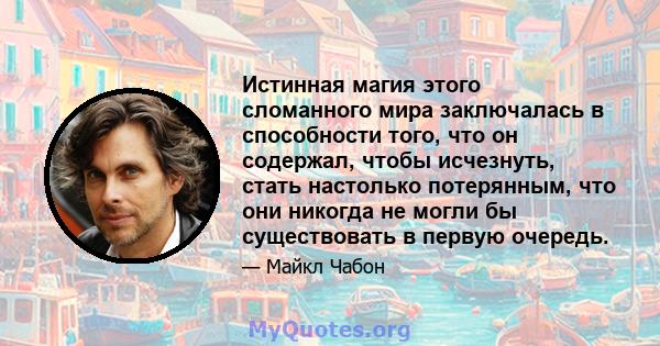 Истинная магия этого сломанного мира заключалась в способности того, что он содержал, чтобы исчезнуть, стать настолько потерянным, что они никогда не могли бы существовать в первую очередь.