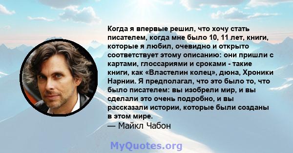 Когда я впервые решил, что хочу стать писателем, когда мне было 10, 11 лет, книги, которые я любил, очевидно и открыто соответствует этому описанию: они пришли с картами, глоссариями и сроками - такие книги, как