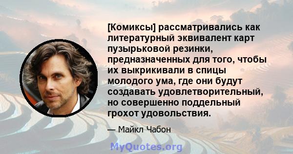 [Комиксы] рассматривались как литературный эквивалент карт пузырьковой резинки, предназначенных для того, чтобы их выкрикивали в спицы молодого ума, где они будут создавать удовлетворительный, но совершенно поддельный