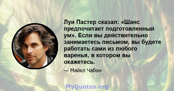 Луи Пастер сказал: «Шанс предпочитает подготовленный ум». Если вы действительно занимаетесь письмом, вы будете работать сами из любого варенья, в котором вы окажетесь.