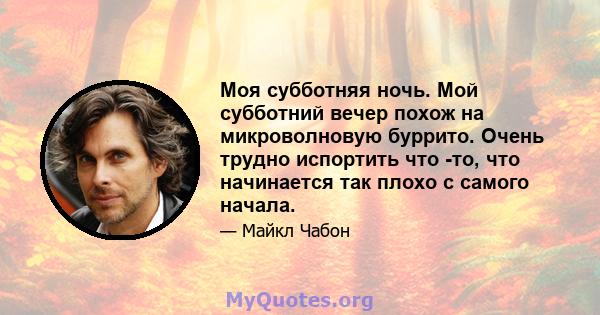 Моя субботняя ночь. Мой субботний вечер похож на микроволновую буррито. Очень трудно испортить что -то, что начинается так плохо с самого начала.