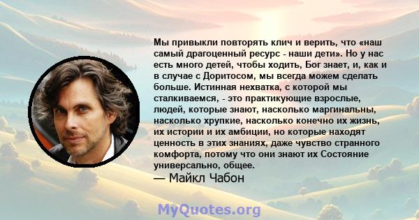 Мы привыкли повторять клич и верить, что «наш самый драгоценный ресурс - наши дети». Но у нас есть много детей, чтобы ходить, Бог знает, и, как и в случае с Доритосом, мы всегда можем сделать больше. Истинная нехватка,