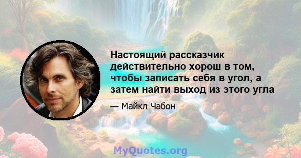 Настоящий рассказчик действительно хорош в том, чтобы записать себя в угол, а затем найти выход из этого угла