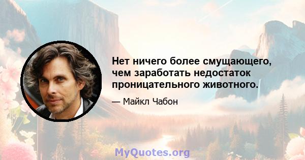 Нет ничего более смущающего, чем заработать недостаток проницательного животного.