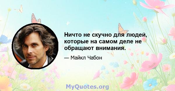 Ничто не скучно для людей, которые на самом деле не обращают внимания.