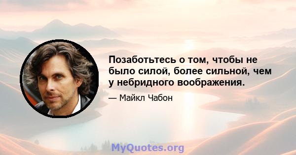 Позаботьтесь о том, чтобы не было силой, более сильной, чем у небридного воображения.