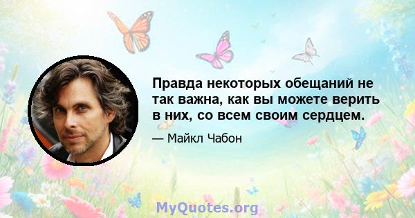 Правда некоторых обещаний не так важна, как вы можете верить в них, со всем своим сердцем.