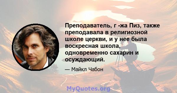 Преподаватель, г -жа Пиз, также преподавала в религиозной школе церкви, и у нее была воскресная школа, одновременно сахарин и осуждающий.