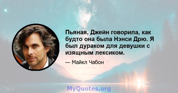 Пьяная, Джейн говорила, как будто она была Нэнси Дрю. Я был дураком для девушки с изящным лексиком.