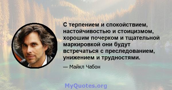 С терпением и спокойствием, настойчивостью и стоицизмом, хорошим почерком и тщательной маркировкой они будут встречаться с преследованием, унижением и трудностями.