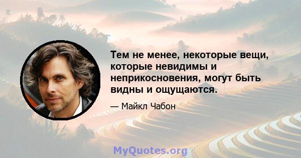 Тем не менее, некоторые вещи, которые невидимы и неприкосновения, могут быть видны и ощущаются.