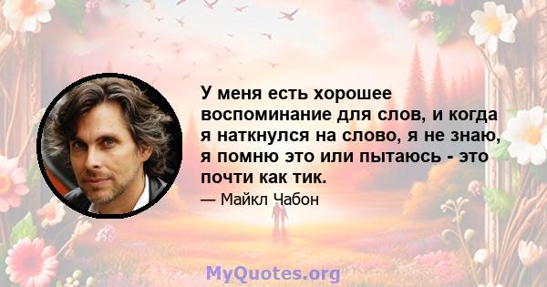 У меня есть хорошее воспоминание для слов, и когда я наткнулся на слово, я не знаю, я помню это или пытаюсь - это почти как тик.