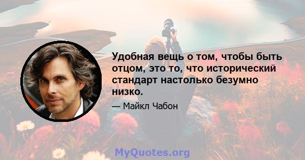 Удобная вещь о том, чтобы быть отцом, это то, что исторический стандарт настолько безумно низко.