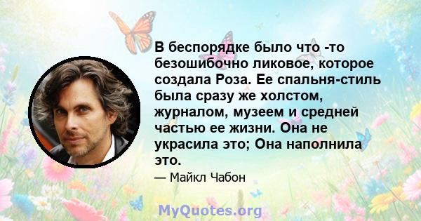 В беспорядке было что -то безошибочно ликовое, которое создала Роза. Ее спальня-стиль была сразу же холстом, журналом, музеем и средней частью ее жизни. Она не украсила это; Она наполнила это.