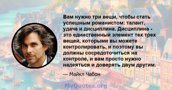 Вам нужно три вещи, чтобы стать успешным романистом: талант, удача и дисциплина. Дисциплина - это единственный элемент тех трех вещей, которыми вы можете контролировать, и поэтому вы должны сосредоточиться на контроле,