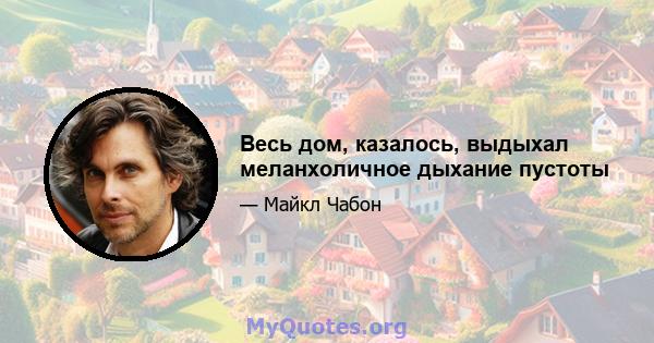 Весь дом, казалось, выдыхал меланхоличное дыхание пустоты