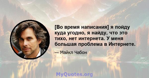 [Во время написания] я пойду куда угодно, я найду, что это тихо, нет интернета. У меня большая проблема в Интернете.