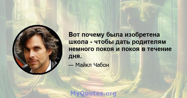 Вот почему была изобретена школа - чтобы дать родителям немного покоя и покоя в течение дня.