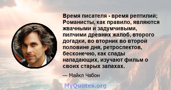 Время писателя - время рептилий; Романисты, как правило, являются жвачными и задумчивыми, пилчими древних жалоб, второго догадки, во вторник во второй половине дня, ретроспектов, бесконечно, как спады нападающих,