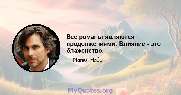 Все романы являются продолжениями; Влияние - это блаженство.