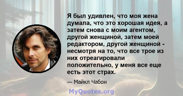 Я был удивлен, что моя жена думала, что это хорошая идея, а затем снова с моим агентом, другой женщиной, затем моей редактором, другой женщиной - несмотря на то, что все трое из них отреагировали положительно, у меня