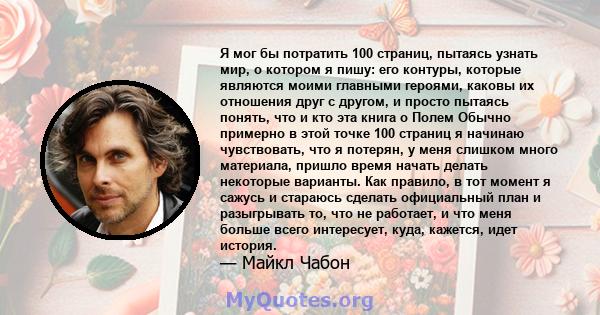 Я мог бы потратить 100 страниц, пытаясь узнать мир, о котором я пишу: его контуры, которые являются моими главными героями, каковы их отношения друг с другом, и просто пытаясь понять, что и кто эта книга о Полем Обычно