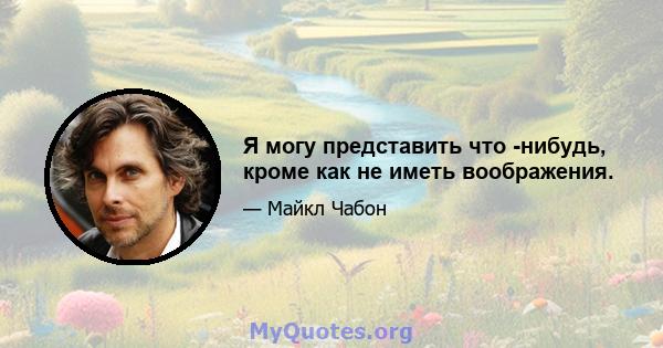 Я могу представить что -нибудь, кроме как не иметь воображения.