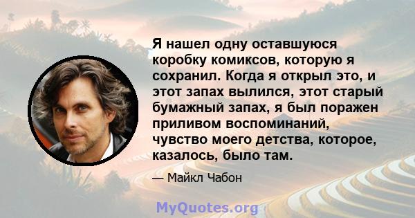 Я нашел одну оставшуюся коробку комиксов, которую я сохранил. Когда я открыл это, и этот запах вылился, этот старый бумажный запах, я был поражен приливом воспоминаний, чувство моего детства, которое, казалось, было там.