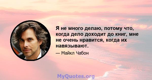 Я не много делаю, потому что, когда дело доходит до книг, мне не очень нравится, когда их навязывают.