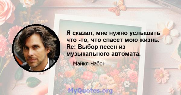 Я сказал, мне нужно услышать что -то, что спасет мою жизнь. Re: Выбор песен из музыкального автомата.