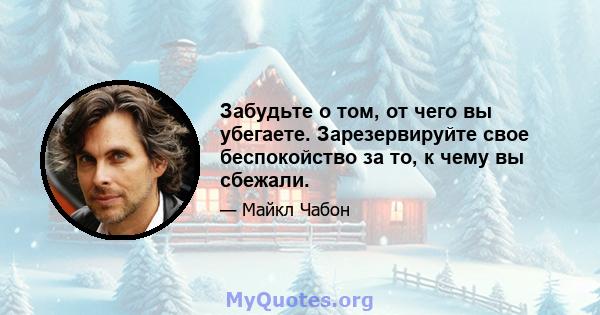 Забудьте о том, от чего вы убегаете. Зарезервируйте свое беспокойство за то, к чему вы сбежали.