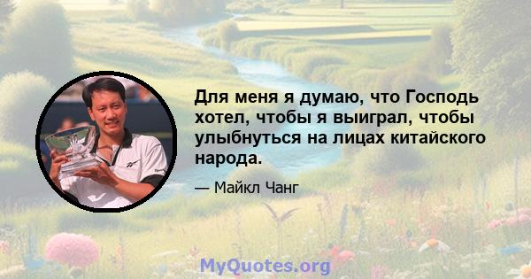 Для меня я думаю, что Господь хотел, чтобы я выиграл, чтобы улыбнуться на лицах китайского народа.