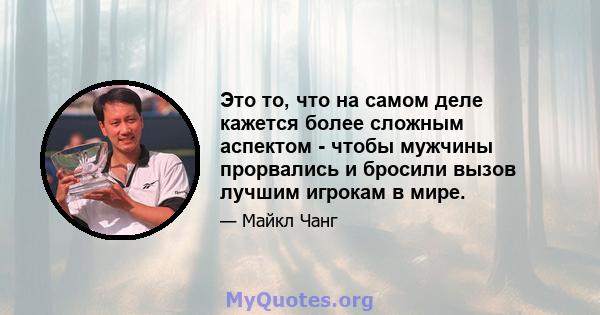 Это то, что на самом деле кажется более сложным аспектом - чтобы мужчины прорвались и бросили вызов лучшим игрокам в мире.