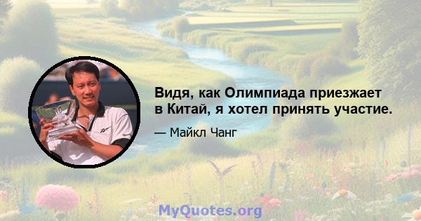 Видя, как Олимпиада приезжает в Китай, я хотел принять участие.