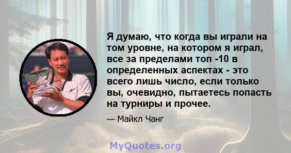 Я думаю, что когда вы играли на том уровне, на котором я играл, все за пределами топ -10 в определенных аспектах - это всего лишь число, если только вы, очевидно, пытаетесь попасть на турниры и прочее.