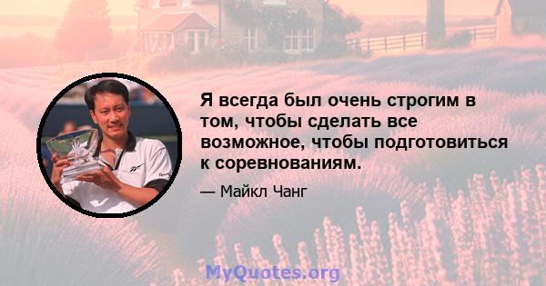 Я всегда был очень строгим в том, чтобы сделать все возможное, чтобы подготовиться к соревнованиям.