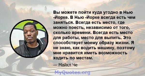 Вы можете пойти куда угодно в Нью -Йорке. В Нью -Йорке всегда есть чем заняться. Всегда есть место, где можно поесть, независимо от того, сколько времени. Всегда есть место для работы, место для выпить. Это способствует 