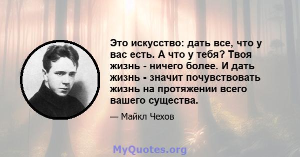 Это искусство: дать все, что у вас есть. А что у тебя? Твоя жизнь - ничего более. И дать жизнь - значит почувствовать жизнь на протяжении всего вашего существа.