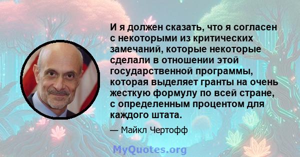 И я должен сказать, что я согласен с некоторыми из критических замечаний, которые некоторые сделали в отношении этой государственной программы, которая выделяет гранты на очень жесткую формулу по всей стране, с