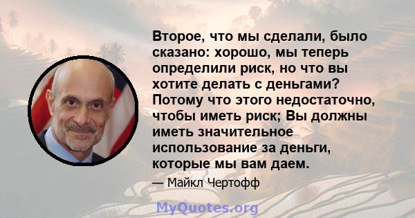 Второе, что мы сделали, было сказано: хорошо, мы теперь определили риск, но что вы хотите делать с деньгами? Потому что этого недостаточно, чтобы иметь риск; Вы должны иметь значительное использование за деньги, которые 