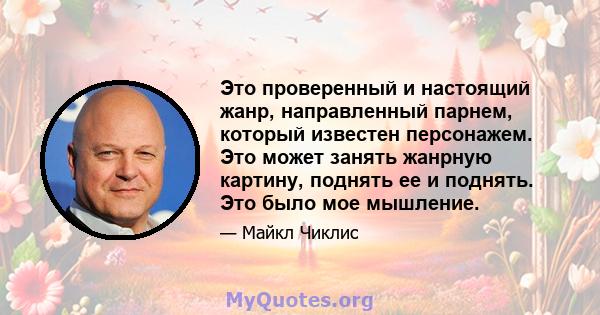 Это проверенный и настоящий жанр, направленный парнем, который известен персонажем. Это может занять жанрную картину, поднять ее и поднять. Это было мое мышление.