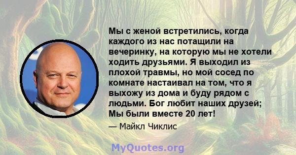 Мы с женой встретились, когда каждого из нас потащили на вечеринку, на которую мы не хотели ходить друзьями. Я выходил из плохой травмы, но мой сосед по комнате настаивал на том, что я выхожу из дома и буду рядом с