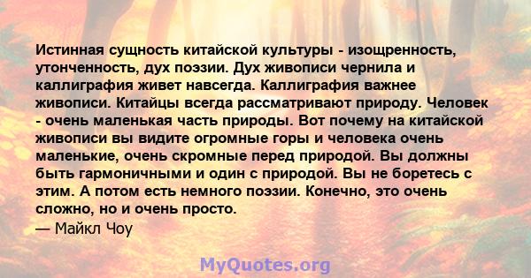 Истинная сущность китайской культуры - изощренность, утонченность, дух поэзии. Дух живописи чернила и каллиграфия живет навсегда. Каллиграфия важнее живописи. Китайцы всегда рассматривают природу. Человек - очень