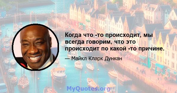 Когда что -то происходит, мы всегда говорим, что это происходит по какой -то причине.