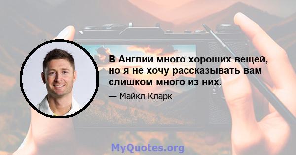 В Англии много хороших вещей, но я не хочу рассказывать вам слишком много из них.