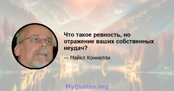 Что такое ревность, но отражение ваших собственных неудач?