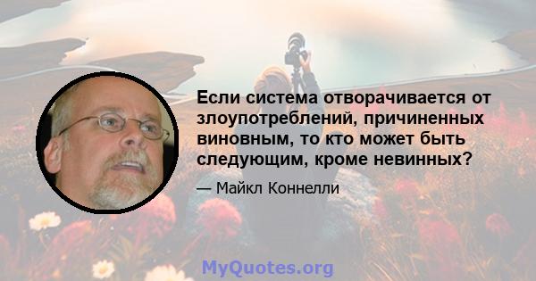 Если система отворачивается от злоупотреблений, причиненных виновным, то кто может быть следующим, кроме невинных?